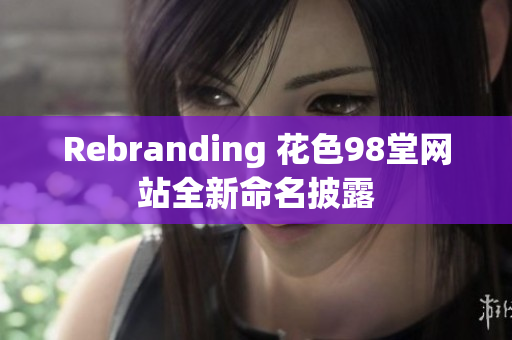 Rebranding 花色98堂网站全新命名披露