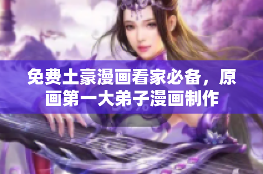 免费土豪漫画看家必备，原画第一大弟子漫画制作