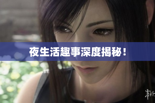 夜生活趣事深度揭秘！