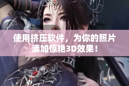 使用挤压软件，为你的照片添加惊艳3D效果！