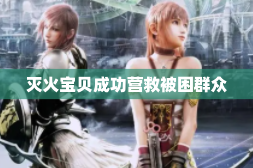 灭火宝贝成功营救被困群众