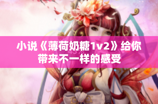 小说《薄荷奶糖1v2》给你带来不一样的感受
