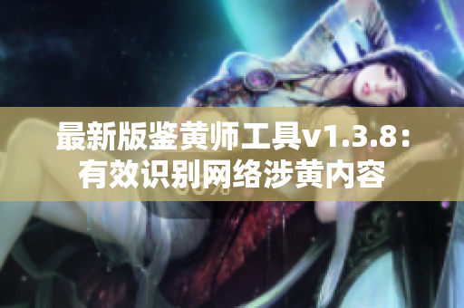 最新版鉴黄师工具v1.3.8：有效识别网络涉黄内容