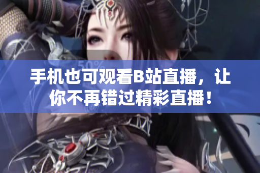 手机也可观看B站直播，让你不再错过精彩直播！