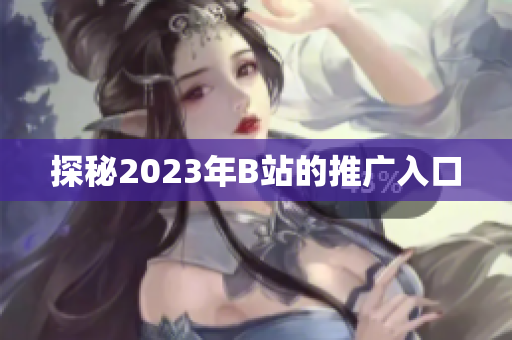 探秘2023年B站的推广入口