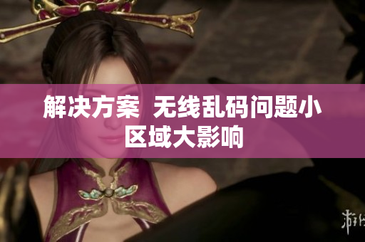 解决方案  无线乱码问题小区域大影响