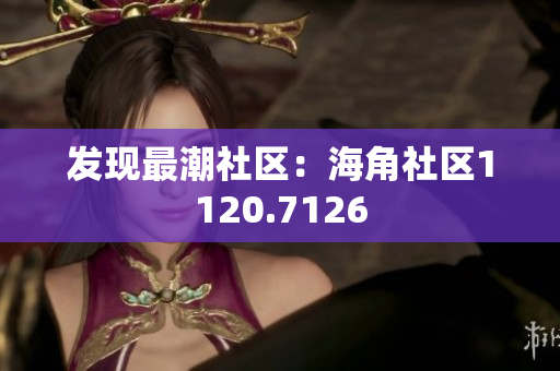 发现最潮社区：海角社区1120.7126