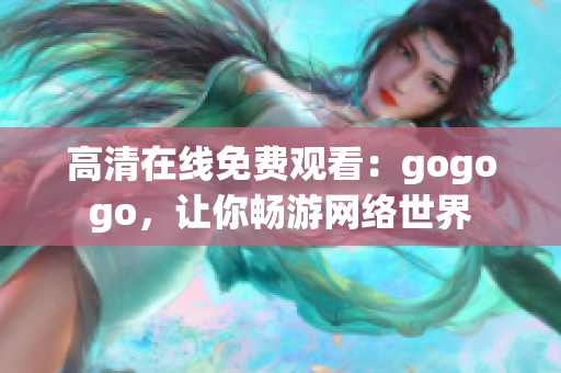 高清在线免费观看：gogogo，让你畅游网络世界