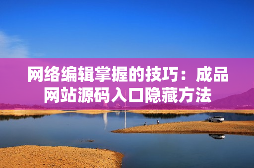 网络编辑掌握的技巧：成品网站源码入口隐藏方法