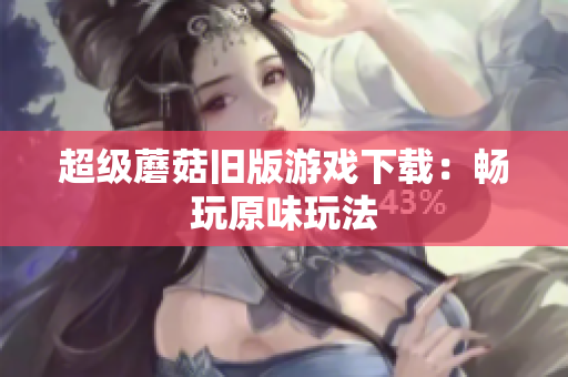 超级蘑菇旧版游戏下载：畅玩原味玩法