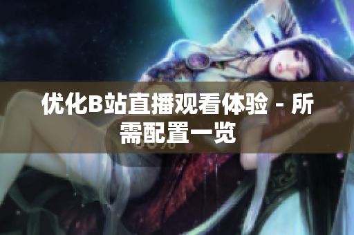 优化B站直播观看体验 - 所需配置一览