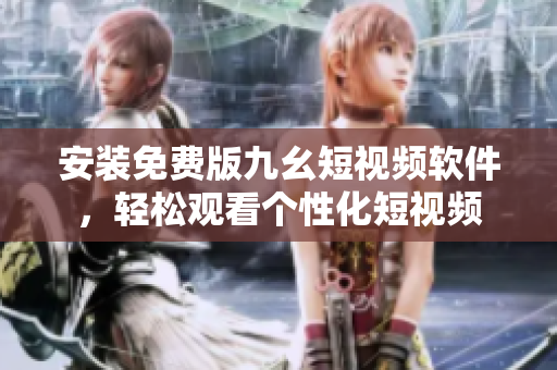 安装免费版九幺短视频软件，轻松观看个性化短视频