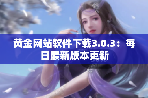 黄金网站软件下载3.0.3：每日最新版本更新