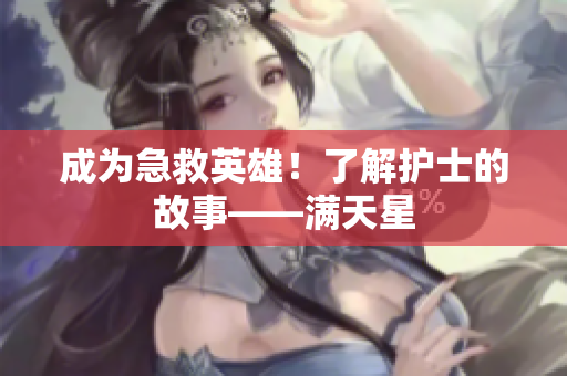 成为急救英雄！了解护士的故事——满天星