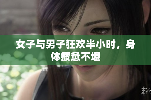 女子与男子狂欢半小时，身体疲惫不堪
