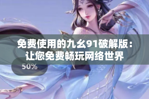 免费使用的九幺91破解版：让您免费畅玩网络世界