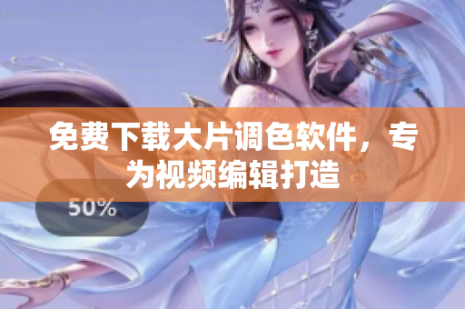 免费下载大片调色软件，专为视频编辑打造