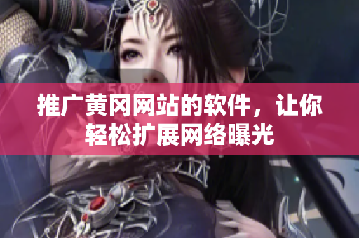 推广黄冈网站的软件，让你轻松扩展网络曝光