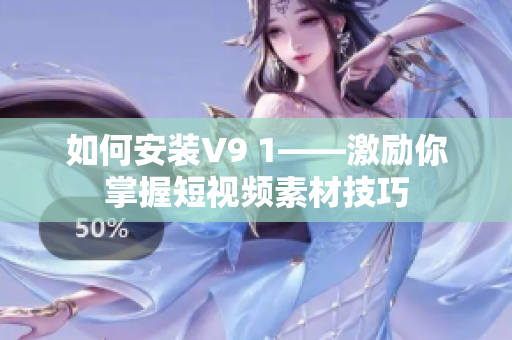 如何安装V9 1——激励你掌握短视频素材技巧