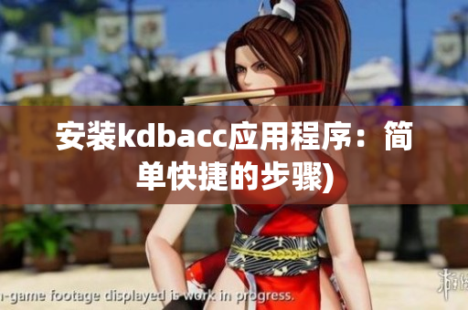 安装kdbacc应用程序：简单快捷的步骤)