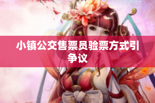 小镇公交售票员验票方式引争议