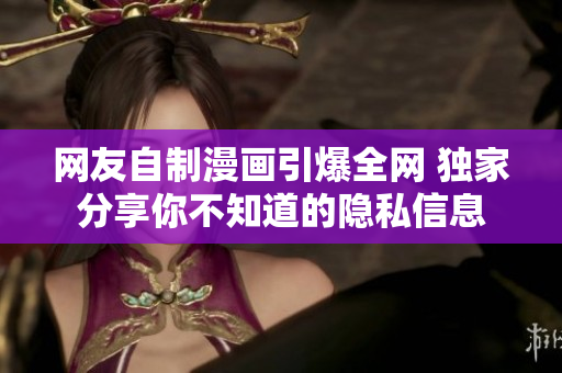 网友自制漫画引爆全网 独家分享你不知道的隐私信息