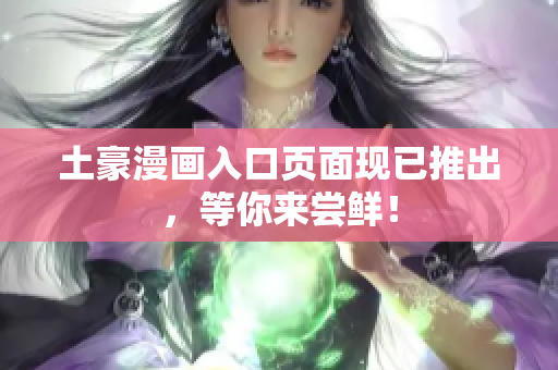 土豪漫画入口页面现已推出，等你来尝鲜！