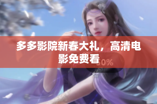 多多影院新春大礼，高清电影免费看