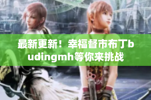最新更新！幸福督市布丁budingmh等你来挑战