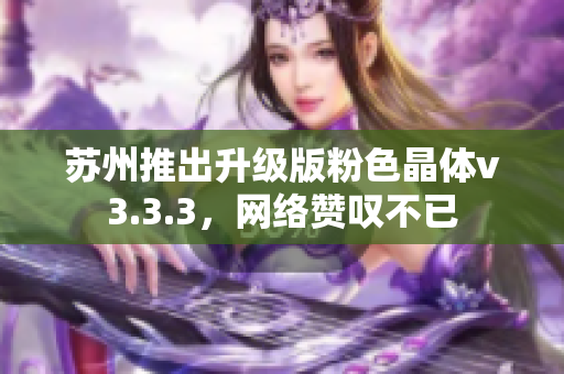 苏州推出升级版粉色晶体v3.3.3，网络赞叹不已