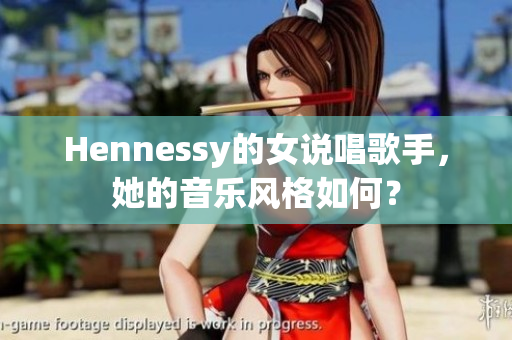 Hennessy的女说唱歌手，她的音乐风格如何？