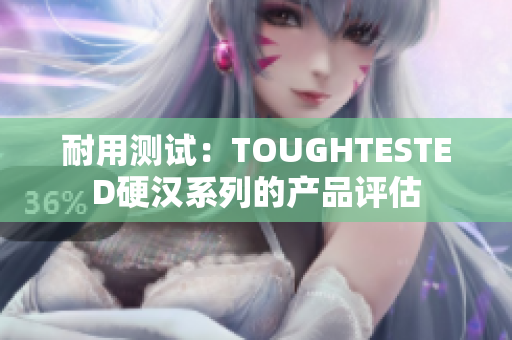 耐用测试：TOUGHTESTED硬汉系列的产品评估