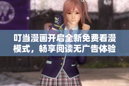 叮当漫画开启全新免费看漫模式，畅享阅读无广告体验！