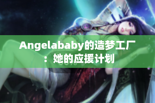 Angelababy的造梦工厂：她的应援计划