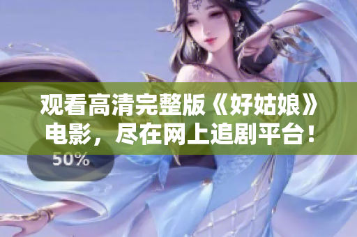 观看高清完整版《好姑娘》电影，尽在网上追剧平台！