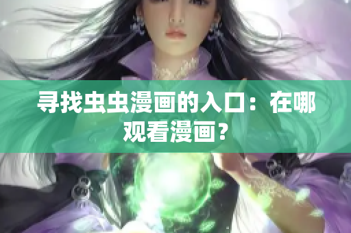 寻找虫虫漫画的入口：在哪观看漫画？
