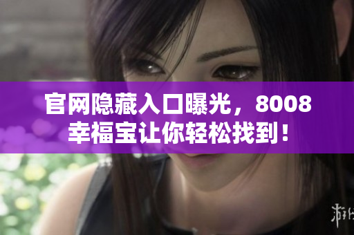 官网隐藏入口曝光，8008幸福宝让你轻松找到！