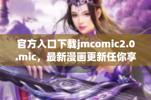官方入口下载jmcomic2.0.mic，最新漫画更新任你享！