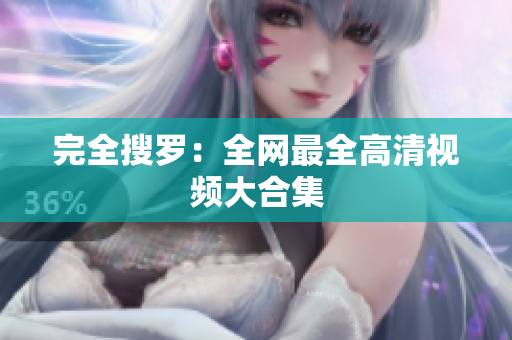 完全搜罗：全网最全高清视频大合集
