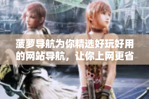 菠萝导航为你精选好玩好用的网站导航，让你上网更省时间