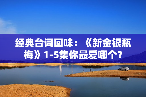 经典台词回味：《新金银瓶梅》1-5集你最爱哪个？