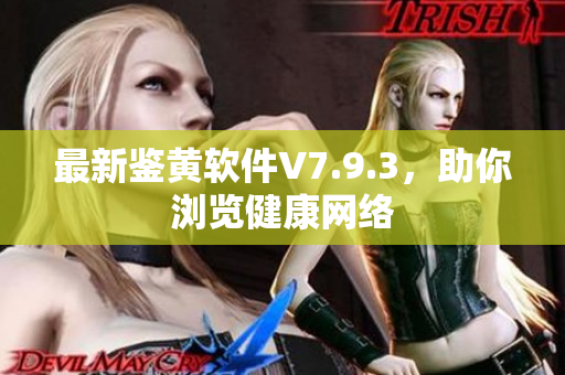 最新鉴黄软件V7.9.3，助你浏览健康网络