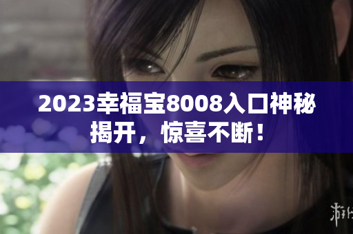 2023幸福宝8008入口神秘揭开，惊喜不断！
