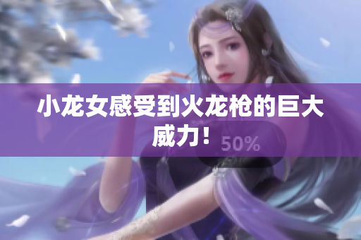小龙女感受到火龙枪的巨大威力！