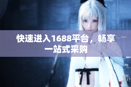 快速进入1688平台，畅享一站式采购