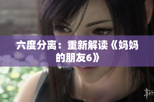 六度分离：重新解读《妈妈的朋友6》