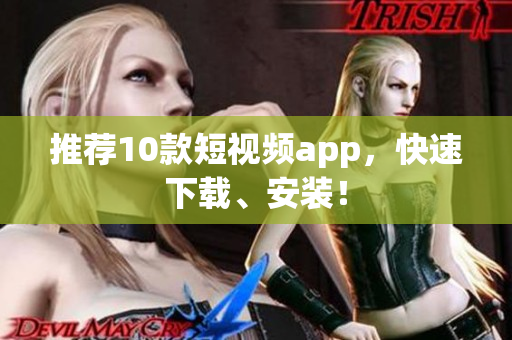 推荐10款短视频app，快速下载、安装！