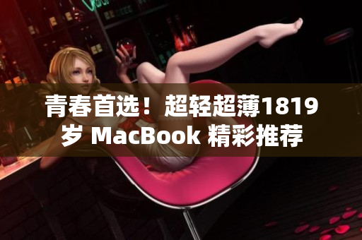 青春首选！超轻超薄1819岁 MacBook 精彩推荐