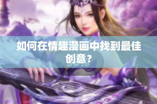 如何在情趣漫画中找到最佳创意？