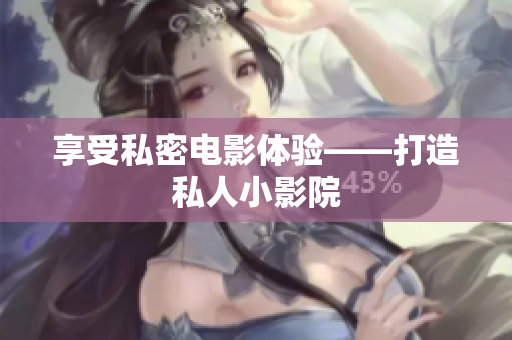 享受私密电影体验——打造私人小影院
